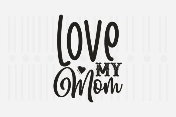 Love My Mom SVG Graphics for Crafts